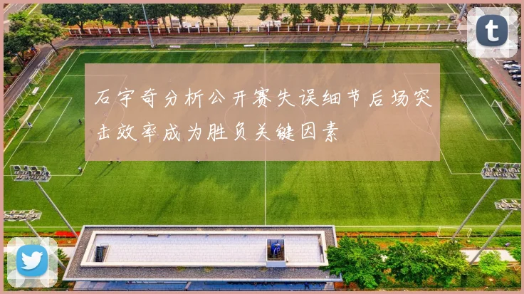 石宇奇分析公开赛失误细节后场突击效率成为胜负关键因素